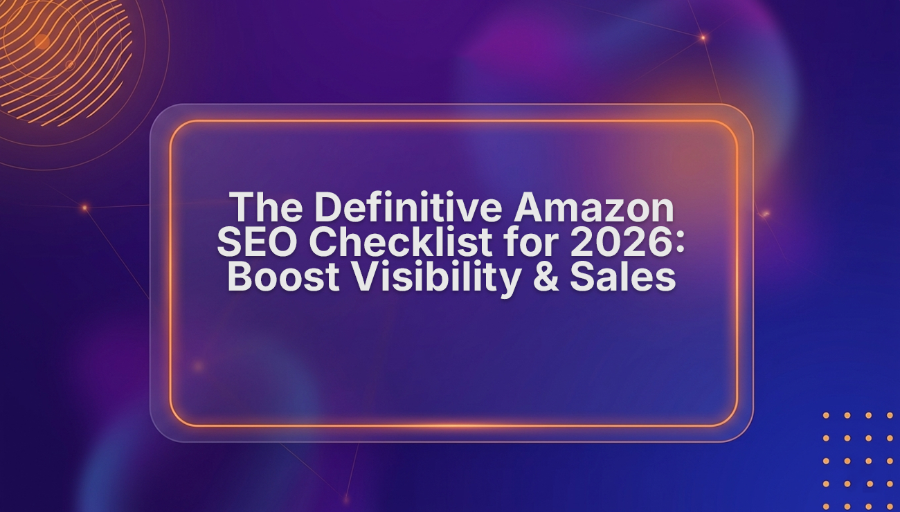 The Definitive Amazon SEO Checklist for 2026: Boost Visibility & Sales